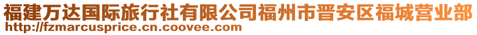 福建萬(wàn)達(dá)國(guó)際旅行社有限公司福州市晉安區(qū)福城營(yíng)業(yè)部