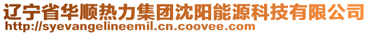 遼寧省華順熱力集團(tuán)沈陽(yáng)能源科技有限公司