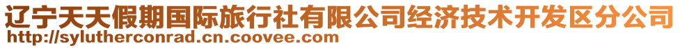 遼寧天天假期國際旅行社有限公司經(jīng)濟(jì)技術(shù)開發(fā)區(qū)分公司