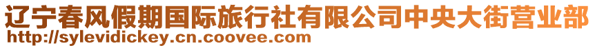 遼寧春風(fēng)假期國際旅行社有限公司中央大街營業(yè)部