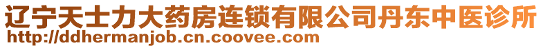 遼寧天士力大藥房連鎖有限公司丹東中醫診所