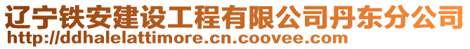遼寧鐵安建設工程有限公司丹東分公司