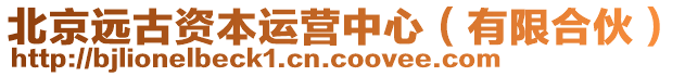 北京遠(yuǎn)古資本運(yùn)營中心（有限合伙）