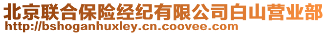 北京聯(lián)合保險(xiǎn)經(jīng)紀(jì)有限公司白山營(yíng)業(yè)部