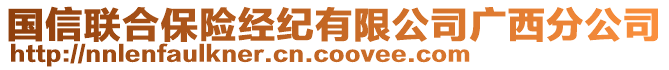 國(guó)信聯(lián)合保險(xiǎn)經(jīng)紀(jì)有限公司廣西分公司