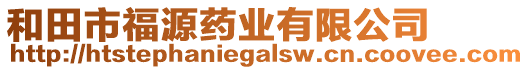 和田市福源藥業(yè)有限公司