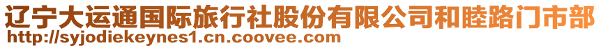 遼寧大運(yùn)通國際旅行社股份有限公司和睦路門市部