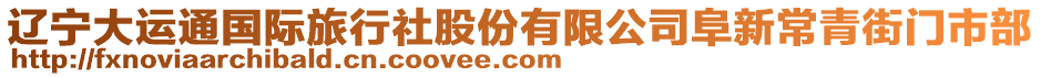 遼寧大運通國際旅行社股份有限公司阜新常青街門市部