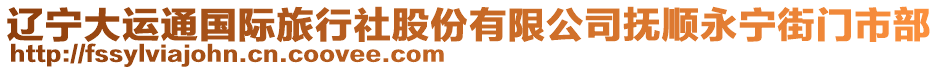 遼寧大運(yùn)通國(guó)際旅行社股份有限公司撫順永寧街門市部