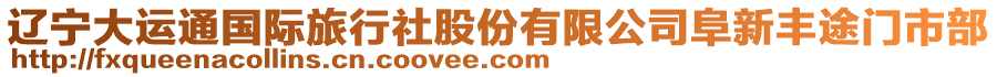 遼寧大運(yùn)通國(guó)際旅行社股份有限公司阜新豐途門市部