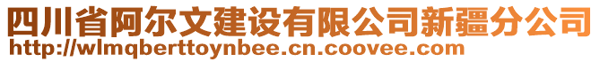 四川省阿爾文建設(shè)有限公司新疆分公司