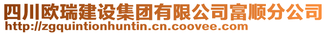 四川歐瑞建設集團有限公司富順分公司