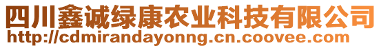 四川鑫誠綠康農(nóng)業(yè)科技有限公司