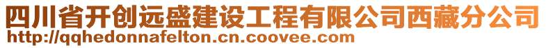 四川省開創(chuàng)遠盛建設工程有限公司西藏分公司