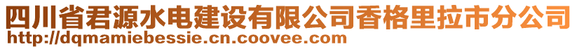 四川省君源水電建設(shè)有限公司香格里拉市分公司