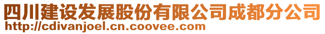 四川建設發(fā)展股份有限公司成都分公司