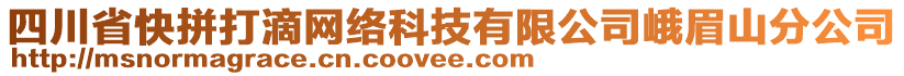 四川省快拼打滴網(wǎng)絡(luò)科技有限公司峨眉山分公司