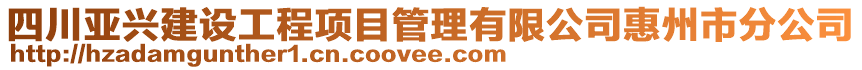 四川亞興建設(shè)工程項(xiàng)目管理有限公司惠州市分公司