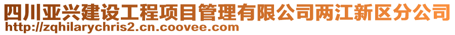 四川亞興建設(shè)工程項目管理有限公司兩江新區(qū)分公司