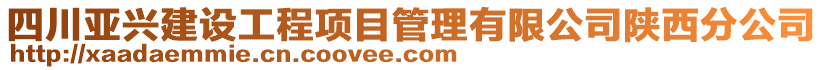 四川亞興建設(shè)工程項(xiàng)目管理有限公司陜西分公司