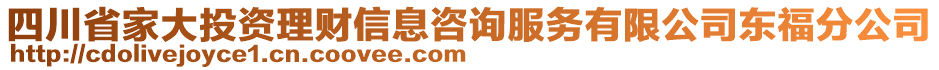 四川省家大投資理財(cái)信息咨詢服務(wù)有限公司東福分公司