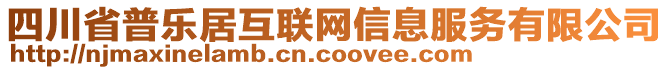 四川省普樂(lè)居互聯(lián)網(wǎng)信息服務(wù)有限公司