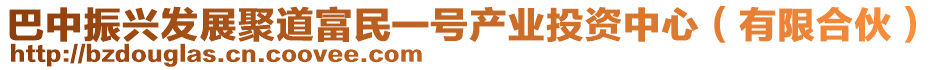 巴中振興發(fā)展聚道富民一號產業(yè)投資中心（有限合伙）