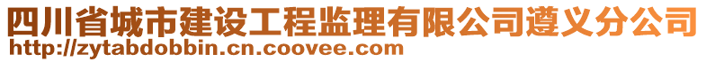 四川省城市建設(shè)工程監(jiān)理有限公司遵義分公司