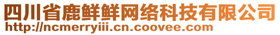 四川省鹿鮮鮮網(wǎng)絡(luò)科技有限公司