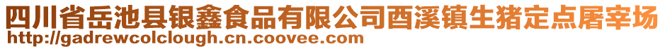 四川省岳池縣銀鑫食品有限公司酉溪鎮(zhèn)生豬定點屠宰場