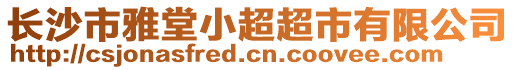 長(zhǎng)沙市雅堂小超超市有限公司