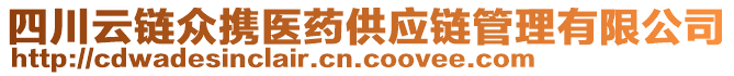 四川云鏈眾攜醫(yī)藥供應(yīng)鏈管理有限公司