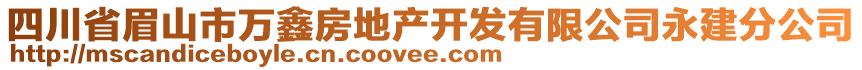 四川省眉山市萬(wàn)鑫房地產(chǎn)開(kāi)發(fā)有限公司永建分公司