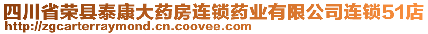 四川省榮縣泰康大藥房連鎖藥業(yè)有限公司連鎖51店