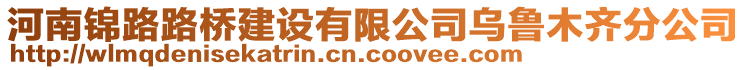 河南錦路路橋建設(shè)有限公司烏魯木齊分公司