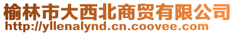 榆林市大西北商貿有限公司
