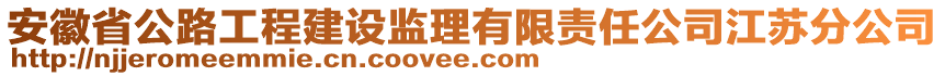 安徽省公路工程建設監(jiān)理有限責任公司江蘇分公司