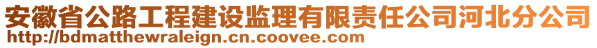 安徽省公路工程建設(shè)監(jiān)理有限責(zé)任公司河北分公司