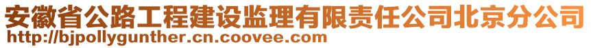 安徽省公路工程建設監(jiān)理有限責任公司北京分公司