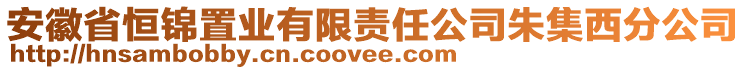 安徽省恒錦置業(yè)有限責(zé)任公司朱集西分公司