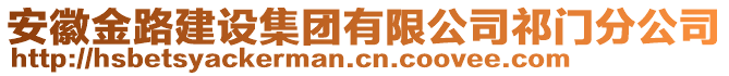 安徽金路建設(shè)集團(tuán)有限公司祁門分公司