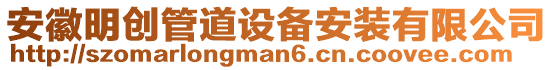 安徽明創(chuàng)管道設(shè)備安裝有限公司