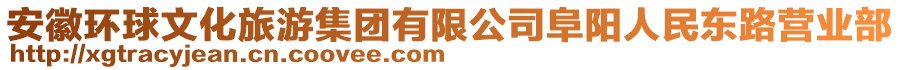 安徽環(huán)球文化旅游集團有限公司阜陽人民東路營業(yè)部