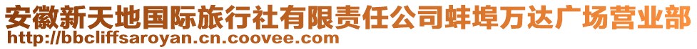 安徽新天地國際旅行社有限責(zé)任公司蚌埠萬達(dá)廣場營業(yè)部