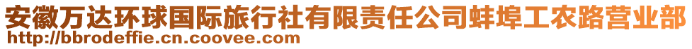 安徽萬達(dá)環(huán)球國際旅行社有限責(zé)任公司蚌埠工農(nóng)路營業(yè)部