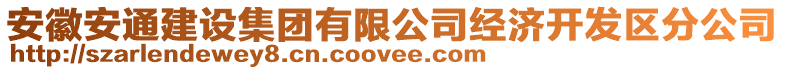 安徽安通建設(shè)集團有限公司經(jīng)濟開發(fā)區(qū)分公司