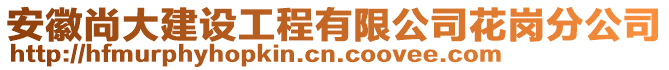 安徽尚大建設工程有限公司花崗分公司