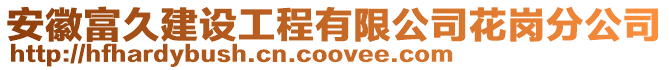 安徽富久建設(shè)工程有限公司花崗分公司