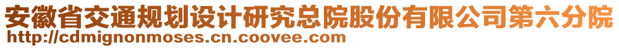 安徽省交通規(guī)劃設(shè)計(jì)研究總院股份有限公司第六分院