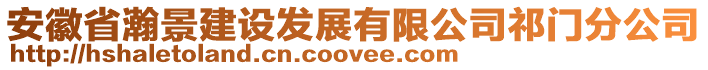 安徽省瀚景建設(shè)發(fā)展有限公司祁門分公司